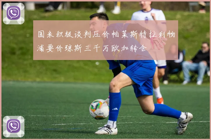 国米积极谈判压价帕莱斯特拉利物浦要价琼斯三千万欧加转会