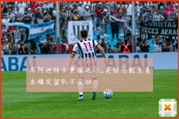 布阿迪转会费接近1亿英镑范戴克基本确定留队不变动
