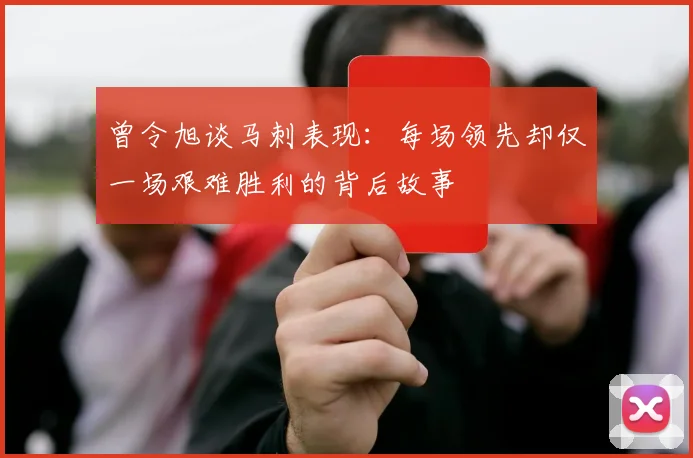 曾令旭谈马刺表现：每场领先却仅一场艰难胜利的背后故事