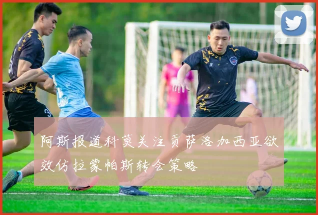 阿斯报道科莫关注贡萨洛加西亚欲效仿拉蒙帕斯转会策略