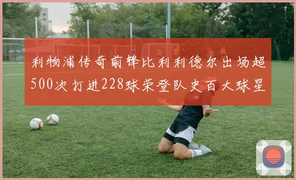 利物浦传奇前锋比利利德尔出场超500次打进228球荣登队史百大球星第11位