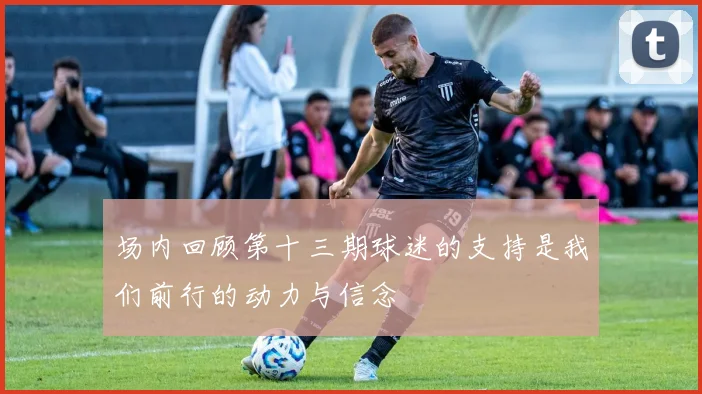 场内回顾第十三期球迷的支持是我们前行的动力与信念