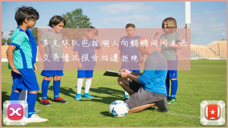 多支球队包括湖人向鹈鹕询问米西交易情况报价均遭拒绝